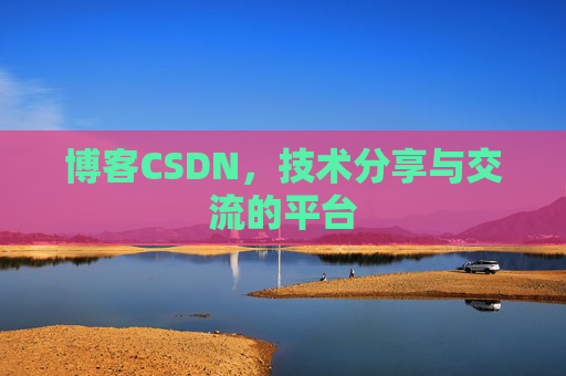 博客CSDN，技术分享与交流的平台